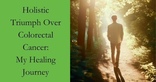 Holistic Triumph Over Colorectal Cancer - My Healing Journey