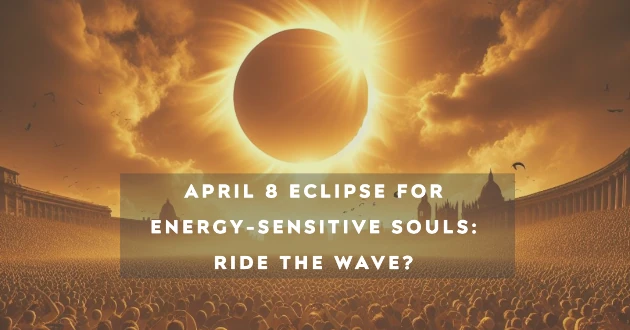 April 8 Solar Eclipse for Energy-Sensitive Souls - Ride the Wave