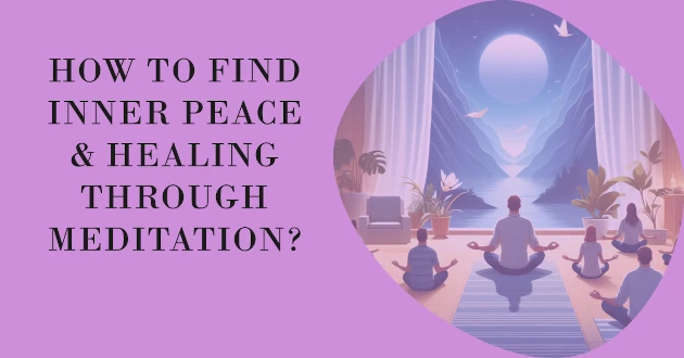 How to Find Inner Peace and Healing Through Meditation?
