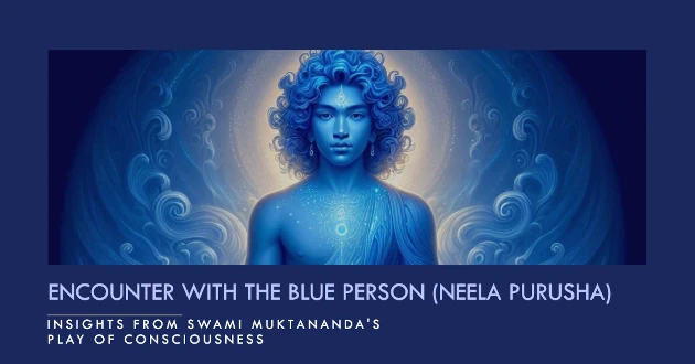 Insights from Swami Muktananda’s Play of Consciousness - Encounter with Blue Person (Neela Purusha)